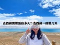 去西藏需要適應(yīng)多久？去西藏一般要幾天