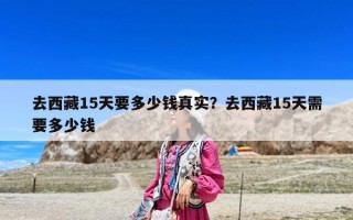 去西藏15天要多少錢真實(shí)？去西藏15天需要多少錢