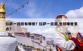 拉薩一日團有哪些？拉薩一日游,包括哪些景點?
