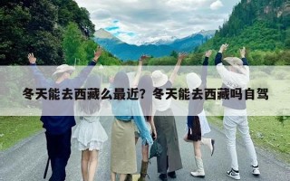 冬天能去西藏么最近？冬天能去西藏嗎自駕