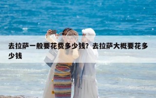 去拉薩一般要花費多少錢？去拉薩大概要花多少錢
