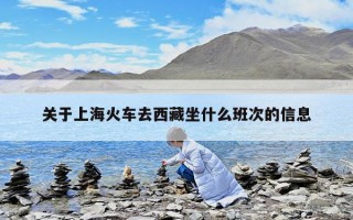關(guān)于上海火車去西藏坐什么班次的信息