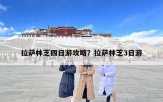 拉薩林芝四日游攻略？拉薩林芝3日游