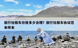 旅行社租車價(jià)格多少合理？旅行社租車協(xié)議范本樣本