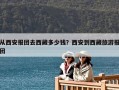 從西安報團去西藏多少錢？西安到西藏旅游報團