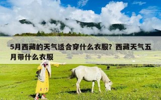 5月西藏的天氣適合穿什么衣服？西藏天氣五月帶什么衣服