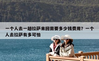 一個人去一趟拉薩來回需要多少錢費用？一個人去拉薩有多可怕