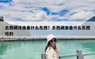 去西藏該準(zhǔn)備什么東西？去西藏準(zhǔn)備什么東西吃的