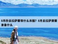 8月份去拉薩要帶什么衣服？8月去拉薩需要準(zhǔn)備什么