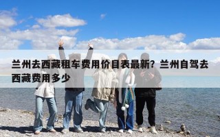 蘭州去西藏租車費用價目表最新？蘭州自駕去西藏費用多少