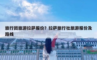 旅行團旅游拉薩報價？拉薩旅行社旅游報價及路線