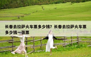 長春去拉薩火車票多少錢？長春去拉薩火車票多少錢一張票