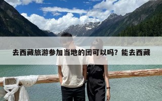 去西藏旅游參加當地的團可以嗎？能去西藏