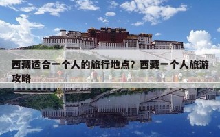 西藏適合一個人的旅行地點？西藏一個人旅游攻略