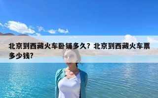 北京到西藏火車臥鋪多久？北京到西藏火車票多少錢?