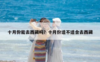 十月份能去西藏嗎？十月份適不適合去西藏