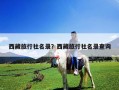西藏旅行社名錄？西藏旅行社名錄查詢