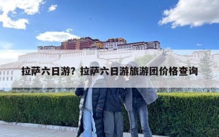 拉薩六日游？拉薩六日游旅游團(tuán)價(jià)格查詢