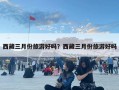 西藏三月份旅游好嗎？西藏三月份旅游好嗎