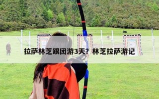 拉薩林芝跟團(tuán)游3天？林芝拉薩游記