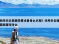 四月份去西藏需要準備什么衣服？四月份去西藏需要帶什么