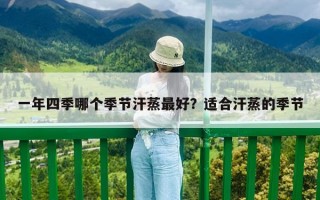 一年四季哪個季節(jié)汗蒸最好？適合汗蒸的季節(jié)