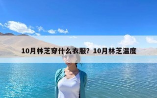 10月林芝穿什么衣服？10月林芝溫度