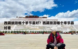 西藏旅游哪個(gè)季節(jié)最好？西藏旅游哪個(gè)季節(jié)最好看