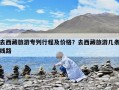 去西藏旅游專列行程及價格？去西藏旅游幾條線路