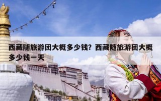 西藏隨旅游團大概多少錢？西藏隨旅游團大概多少錢一天