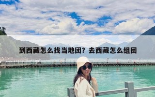 到西藏怎么找當地團？去西藏怎么組團