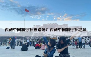 西藏中國旅行社靠譜嗎？西藏中國旅行社地址