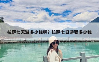 拉薩七天游多少錢啊？拉薩七日游要多少錢