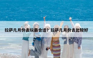 拉薩幾月份去玩最合適？拉薩幾月份去比較好