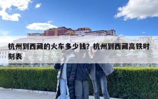 杭州到西藏的火車多少錢？杭州到西藏高鐵時刻表