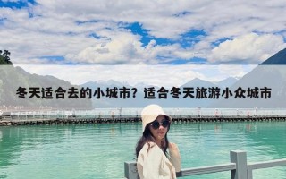 冬天適合去的小城市？適合冬天旅游小眾城市