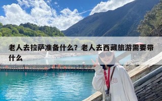 老人去拉薩準備什么？老人去西藏旅游需要帶什么