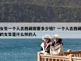 女生一個(gè)人去西藏需要多少錢？一個(gè)人去西藏的女生是什么樣的人