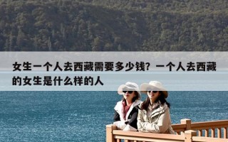 女生一個人去西藏需要多少錢？一個人去西藏的女生是什么樣的人