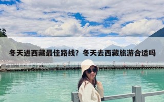 冬天進西藏最佳路線？冬天去西藏旅游合適嗎