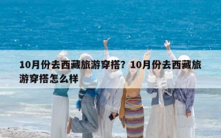 10月份去西藏旅游穿搭？10月份去西藏旅游穿搭怎么樣