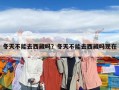 冬天不能去西藏嗎？冬天不能去西藏嗎現在