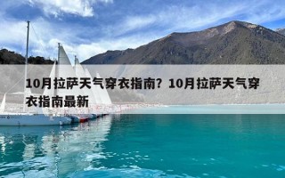 10月拉薩天氣穿衣指南？10月拉薩天氣穿衣指南最新