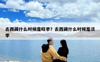 去西藏什么時(shí)候是旺季？去西藏什么時(shí)候是淡季