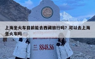 上海坐火車目前能去西藏旅行嗎？可以去上海坐火車嗎