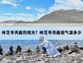 林芝冬天最熱地方？林芝冬天最低氣溫多少