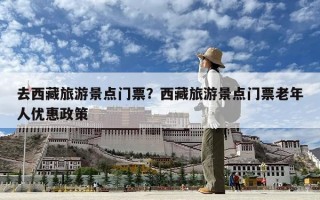 去西藏旅游景點門票？西藏旅游景點門票老年人優惠政策