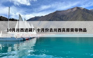 10月川西進藏？十月份去川西高原需帶物品