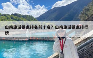 山南旅游景點排名前十名？山南旅游景點排行榜