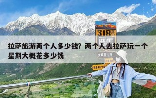 拉薩旅游兩個人多少錢？兩個人去拉薩玩一個星期大概花多少錢